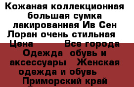 Кожаная коллекционная большая сумка лакированная Ив Сен Лоран очень стильная › Цена ­ 600 - Все города Одежда, обувь и аксессуары » Женская одежда и обувь   . Приморский край,Владивосток г.